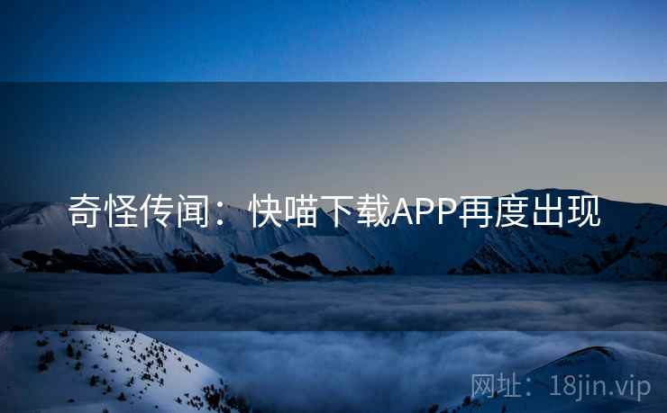 奇怪传闻:快喵下载APP再度出现 奇怪传闻:快喵下载APP再度出现