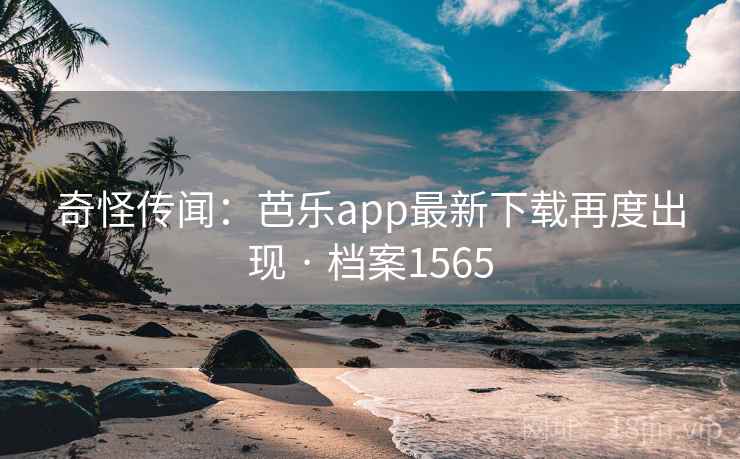 奇怪传闻:芭乐app最新下载再度出现 · 档案1565 奇怪传闻:芭乐app最新下载再度出现 · 档案1565