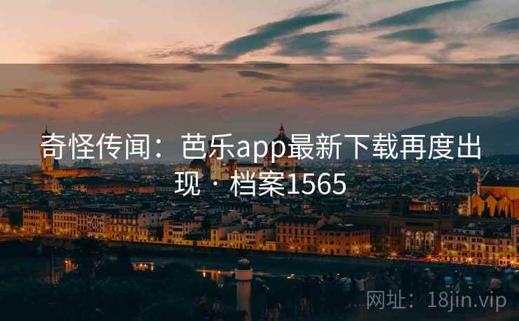 奇怪传闻:芭乐app最新下载再度出现 · 档案1565 奇怪传闻:芭乐app最新下载再度出现 · 档案1565