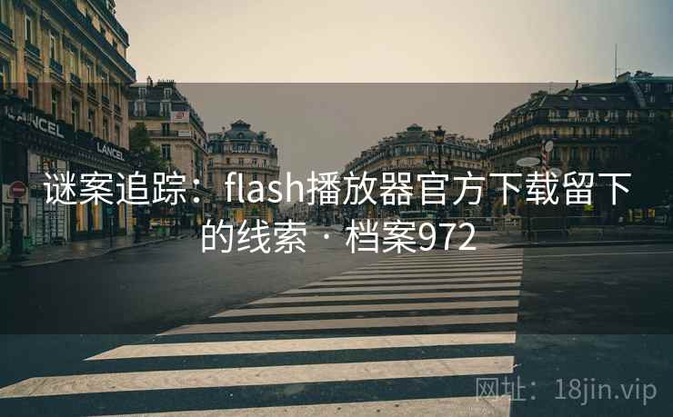 谜案追踪:flash播放器官方下载留下的线索 · 档案972 谜案追踪:flash播放器官方下载留下的线索 · 档案972