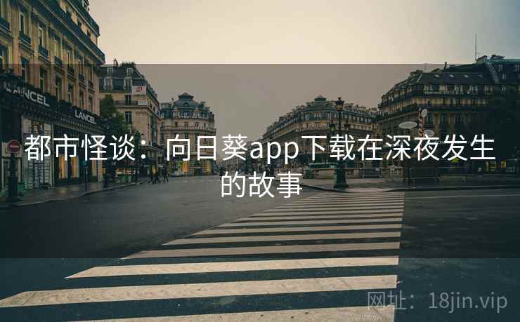 都市怪谈:向日葵app下载在深夜发生的故事 都市怪谈:向日葵app下载在深夜发生的故事