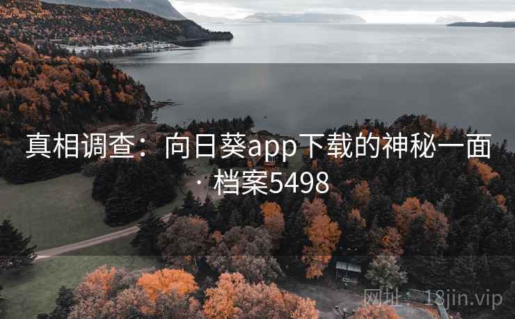 真相调查:向日葵app下载的神秘一面 · 档案5498 真相调查:向日葵app下载的神秘一面 · 档案5498