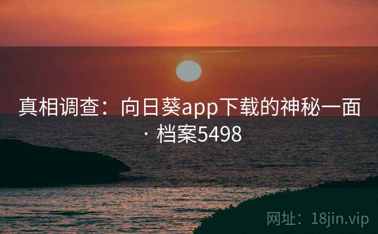 真相调查:向日葵app下载的神秘一面 · 档案5498 真相调查:向日葵app下载的神秘一面 · 档案5498