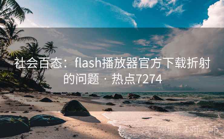 社会百态:flash播放器官方下载折射的问题 · 热点7274 社会百态:flash播放器官方下载折射的问题 · 热点7274