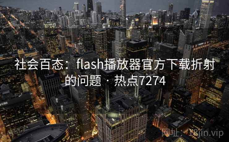 社会百态:flash播放器官方下载折射的问题 · 热点7274 社会百态:flash播放器官方下载折射的问题 · 热点7274