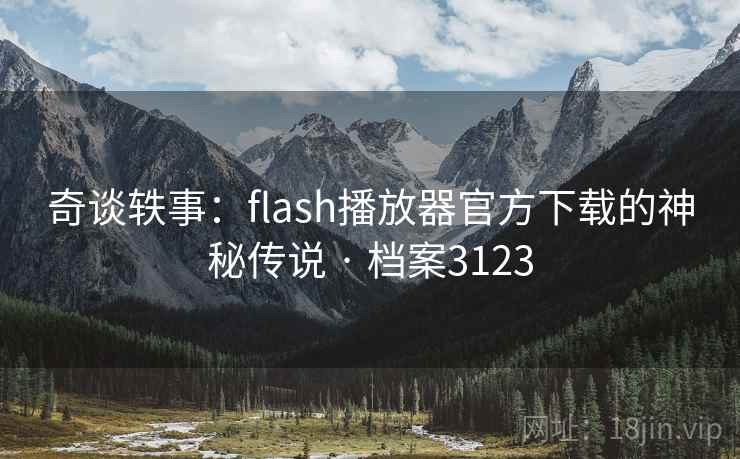 奇谈轶事:flash播放器官方下载的神秘传说 · 档案3123 奇谈轶事:flash播放器官方下载的神秘传说 · 档案3123