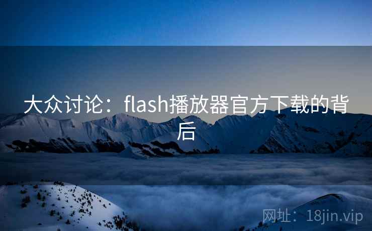 大众讨论:flash播放器官方下载的背后 大众讨论:flash播放器官方下载的背后