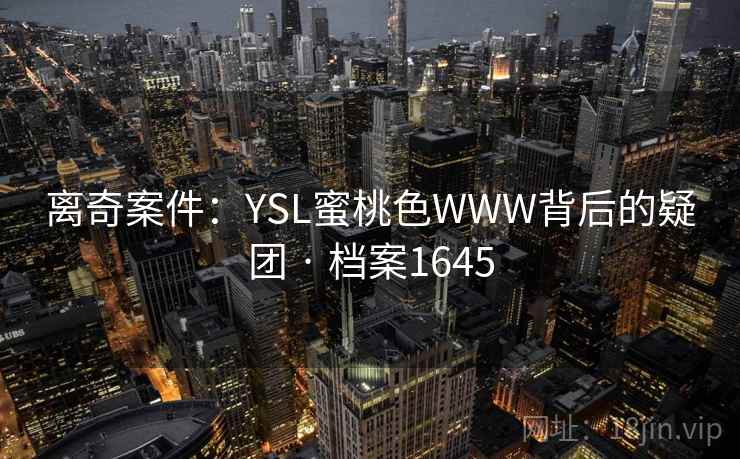 离奇案件:YSL蜜桃色WWW背后的疑团 · 档案1645 离奇案件:YSL蜜桃色WWW背后的疑团 · 档案1645