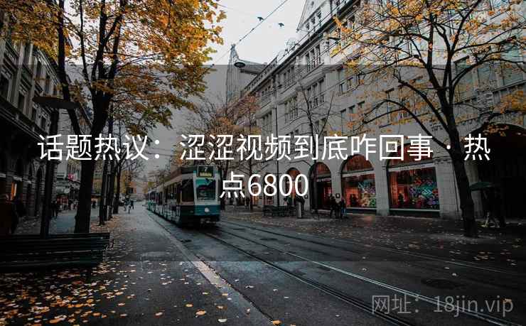 话题热议:涩涩视频到底咋回事 · 热点6800 话题热议:涩涩视频到底咋回事 · 热点6800