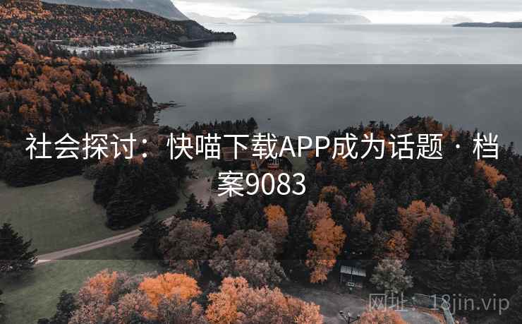 社会探讨:快喵下载APP成为话题 · 档案9083 社会探讨:快喵下载APP成为话题 · 档案9083