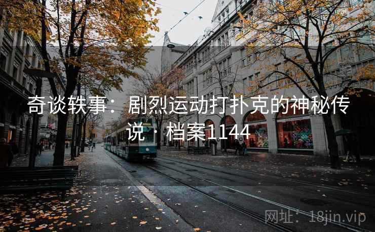 奇谈轶事：剧烈运动打扑克的神秘传说 · 档案1144