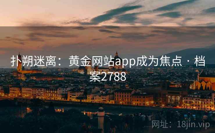 扑朔迷离:黄金网站app成为焦点 · 档案2788 扑朔迷离:黄金网站app成为焦点 · 档案2788